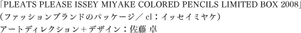 「PLEATS PLEASE LIMITED BOX」（ファッションブランドのパッケージ／cl：イッセイミヤケ）
アートディレクション＋デザイン：佐藤 卓