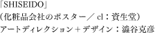 「SHISEIDO」（化粧品会社のポスター／cl：資生堂）アートディレクション＋デザイン：澁谷克彦