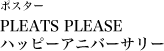 ポスター  PLEATS PLEASE ハッピーアニバーサリー