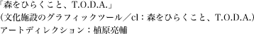 「森をひらくこと、T.O.D.A.」（文化施設のグラフィックツール／cl：森をひらくこと、T.O.D.A.）アートディレクション：植原亮輔