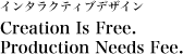 インタラクティブデザイン Creation Is Free. Production Needs Fee.