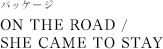 パッケージ「ON THE ROAD / SHE CAME TO STAY」