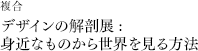 複合「デザインの解剖展: 身近なものから世界を見る方法」