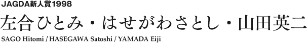 JAGDA新人賞1998 左合ひとみ・はせがわさとし・山田英二 SAGO Hitomi / HASEGAWA Satoshi / YAMADA Eiji