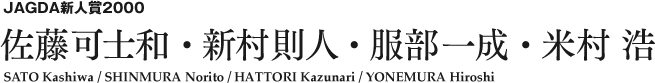 JAGDA新人賞2000 佐藤可士和・新村則人・服部一成・米村 浩 SATO Kashiwa / SHINMURA Norito / HATTORI Kazunari / YONEMURA Hiroshi