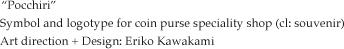“Pocchiri” Symbol and logotype for coin purse speciality shop (cl: souvenir) Art direction + Design: Eriko Kawakami