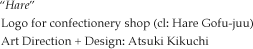 Logo for confectionery shop
(cl: Hare Gofu-juu)
Art Direction + Design: Atsuki Kikuchi