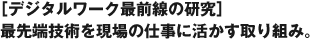 [デジタルワーク最前線の研究]　最先端技術を現場の仕事に活かす取り組み